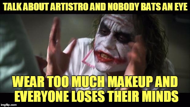 And everybody loses their minds Meme | TALK ABOUT ARTISTRO AND NOBODY BATS AN EYE WEAR TOO MUCH MAKEUP AND EVERYONE LOSES THEIR MINDS | image tagged in memes,and everybody loses their minds | made w/ Imgflip meme maker