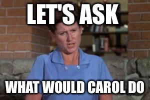 LET'S ASK WHAT WOULD CAROL DO | made w/ Imgflip meme maker