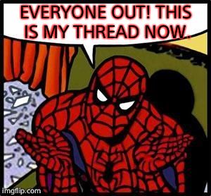 Spiderman Shot Web | EVERYONE OUT!
THIS IS MY THREAD NOW. | image tagged in spiderman shot web | made w/ Imgflip meme maker