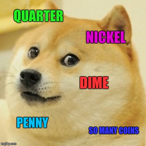 Not another coin meme! |  QUARTER; NICKEL; DIME; PENNY; SO MANY COINS | image tagged in memes,doge | made w/ Imgflip meme maker