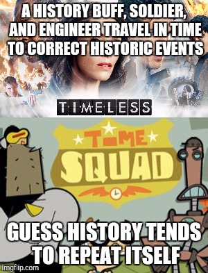 A HISTORY BUFF, SOLDIER, AND ENGINEER TRAVEL IN TIME TO CORRECT HISTORIC EVENTS; GUESS HISTORY TENDS TO REPEAT ITSELF | image tagged in memes | made w/ Imgflip meme maker
