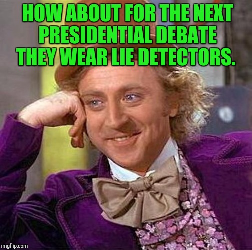 Creepy Condescending Wonka Meme | HOW ABOUT FOR THE NEXT PRESIDENTIAL DEBATE THEY WEAR LIE DETECTORS. | image tagged in memes,creepy condescending wonka | made w/ Imgflip meme maker