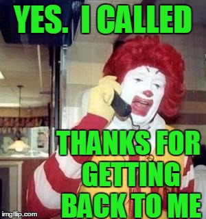 YES.  I CALLED THANKS FOR GETTING BACK TO ME | image tagged in ronald | made w/ Imgflip meme maker