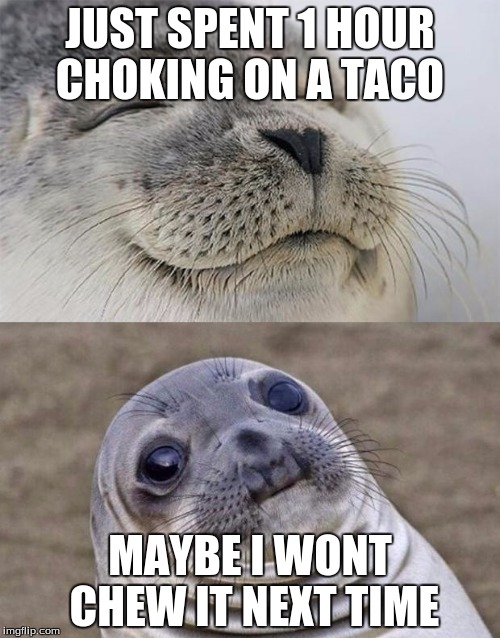 Short Satisfaction VS Truth | JUST SPENT 1 HOUR CHOKING ON A TACO; MAYBE I WONT CHEW IT NEXT TIME | image tagged in memes,short satisfaction vs truth | made w/ Imgflip meme maker