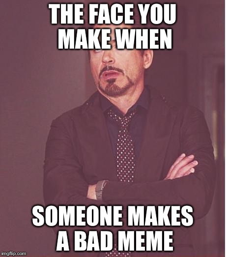 Face You Make Robert Downey Jr | THE FACE YOU MAKE WHEN; SOMEONE MAKES A BAD MEME | image tagged in memes,face you make robert downey jr | made w/ Imgflip meme maker