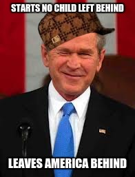 George Bush Meme | STARTS NO CHILD LEFT BEHIND; LEAVES AMERICA BEHIND | image tagged in memes,george bush,scumbag | made w/ Imgflip meme maker