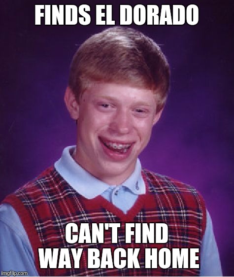 Bad Luck Brian Meme | FINDS EL DORADO CAN'T FIND WAY BACK HOME | image tagged in memes,bad luck brian | made w/ Imgflip meme maker