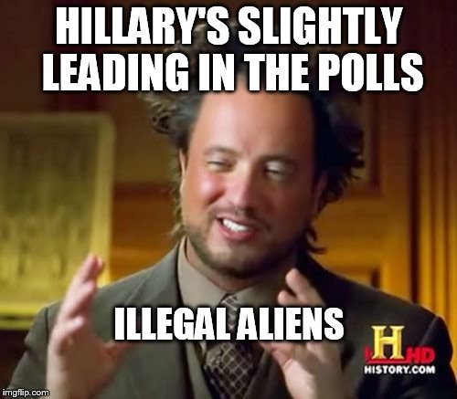 Ancient Aliens Meme | HILLARY'S SLIGHTLY LEADING IN THE POLLS; ILLEGAL ALIENS | image tagged in memes,ancient aliens | made w/ Imgflip meme maker