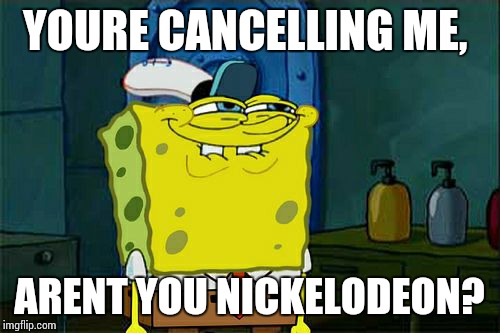 Don't You Squidward | YOURE CANCELLING ME, ARENT YOU NICKELODEON? | image tagged in memes,dont you squidward | made w/ Imgflip meme maker