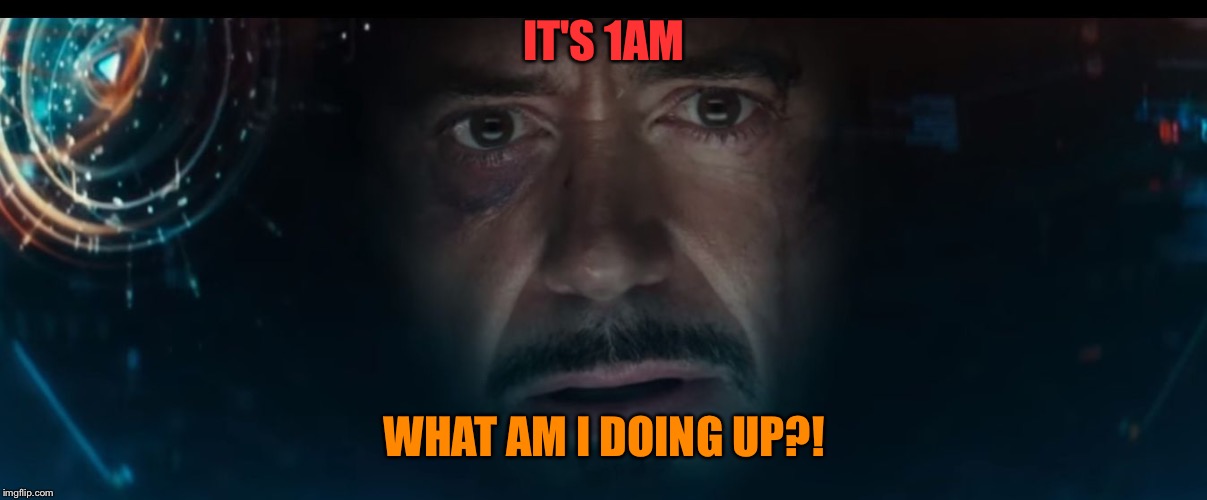 Iron Man - Civil War Trailer | IT'S 1AM; WHAT AM I DOING UP?! | image tagged in iron man - civil war trailer | made w/ Imgflip meme maker