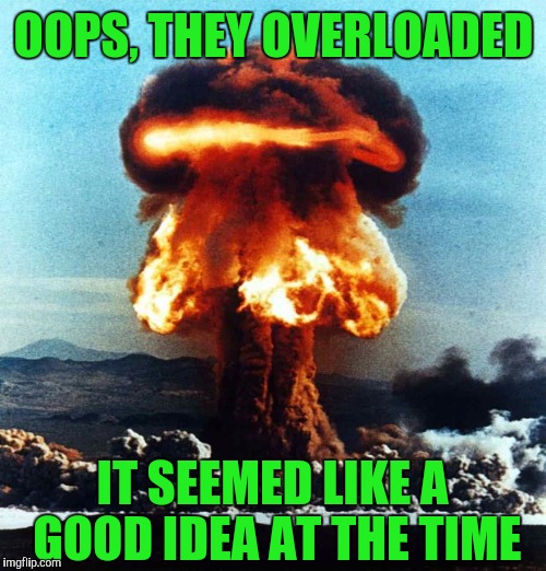 OOPS, THEY OVERLOADED IT SEEMED LIKE A GOOD IDEA AT THE TIME | made w/ Imgflip meme maker