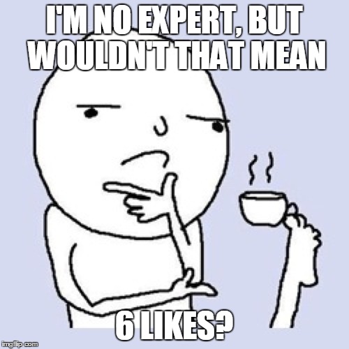 I'M NO EXPERT, BUT WOULDN'T THAT MEAN 6 LIKES? | made w/ Imgflip meme maker