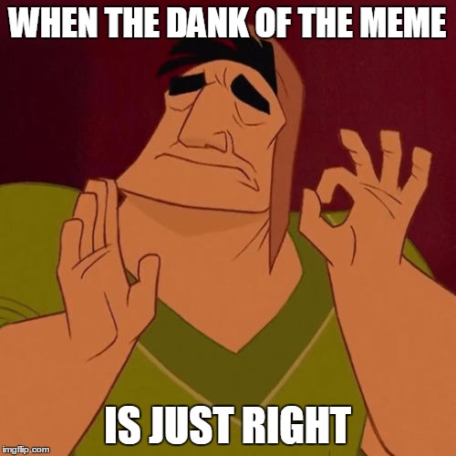 WHEN THE DANK OF THE MEME IS JUST RIGHT | made w/ Imgflip meme maker
