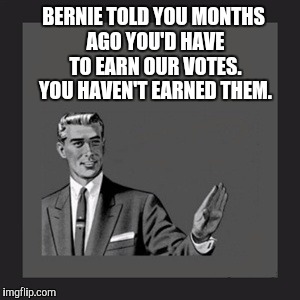 Kill Yourself Guy Meme | BERNIE TOLD YOU MONTHS AGO YOU'D HAVE TO EARN OUR VOTES. YOU HAVEN'T EARNED THEM. | image tagged in memes,kill yourself guy | made w/ Imgflip meme maker