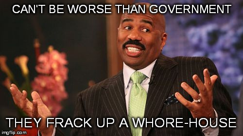 Steve Harvey Meme | CAN'T BE WORSE THAN GOVERNMENT THEY FRACK UP A W**RE-HOUSE | image tagged in memes,steve harvey | made w/ Imgflip meme maker