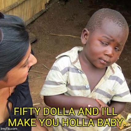 Third World Skeptical Kid Meme | FIFTY DOLLA AND I'LL MAKE YOU HOLLA BABY. | image tagged in memes,third world skeptical kid | made w/ Imgflip meme maker