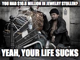 Kim K. Pitty Party | YOU HAD $10.6 MILLION IN JEWELRY STOLLEN? YEAH, YOUR LIFE SUCKS | image tagged in memes,funny,kim kardashian,kim k | made w/ Imgflip meme maker