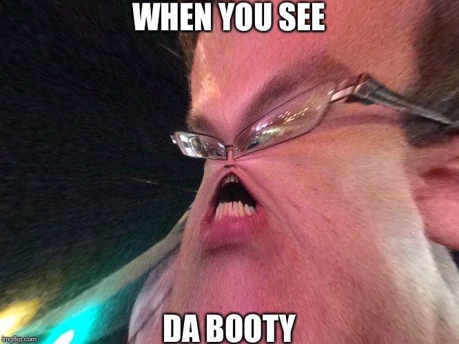 WHEN YOU SEE; DA BOOTY | image tagged in photoshop | made w/ Imgflip meme maker