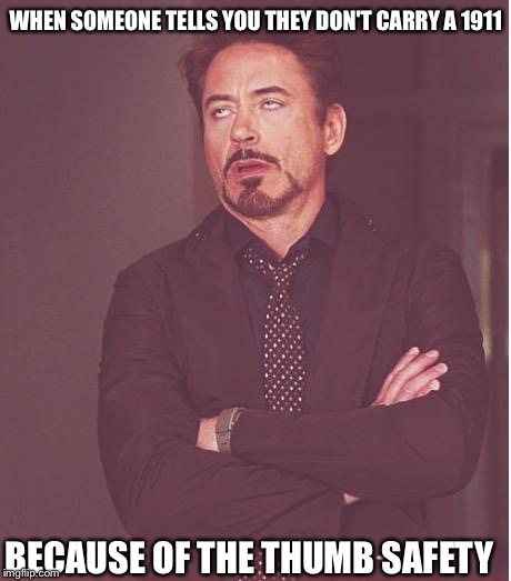 Too stupid to carry a gun | WHEN SOMEONE TELLS YOU THEY DON'T CARRY A 1911; BECAUSE OF THE THUMB SAFETY | image tagged in memes,face you make robert downey jr,1911,nra,guns | made w/ Imgflip meme maker