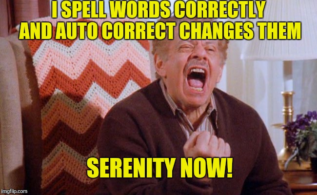 I SPELL WORDS CORRECTLY AND AUTO CORRECT CHANGES THEM SERENITY NOW! | made w/ Imgflip meme maker