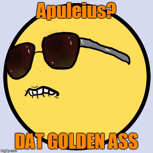 Apuleius? DAT GOLDEN ASS | made w/ Imgflip meme maker
