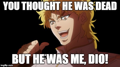 You thought he was deadbut he was me, DIO! | YOU THOUGHT HE WAS DEAD; BUT HE WAS ME, DIO! | image tagged in but it was me dio,back from the dead,jokes on the haters | made w/ Imgflip meme maker