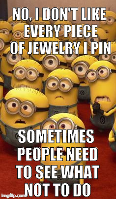 minions confused | NO, I DON'T LIKE EVERY PIECE OF JEWELRY I PIN; SOMETIMES PEOPLE NEED TO SEE WHAT NOT TO DO | image tagged in minions confused | made w/ Imgflip meme maker