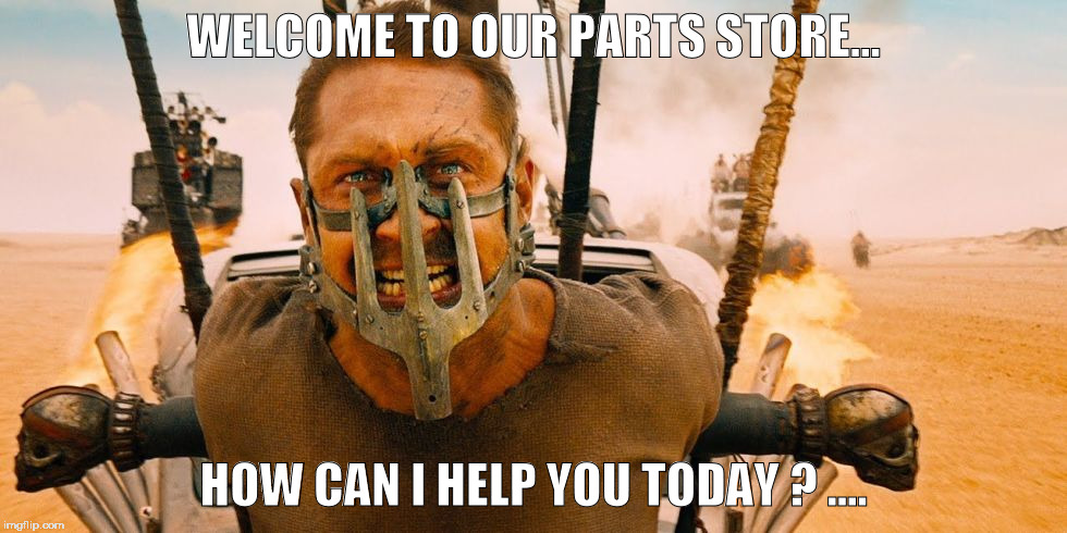 WELCOME TO OUR PARTS STORE... HOW CAN I HELP YOU TODAY ? .... | image tagged in mad welcome | made w/ Imgflip meme maker