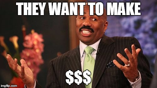 Steve Harvey Meme | THEY WANT TO MAKE $$$ | image tagged in memes,steve harvey | made w/ Imgflip meme maker