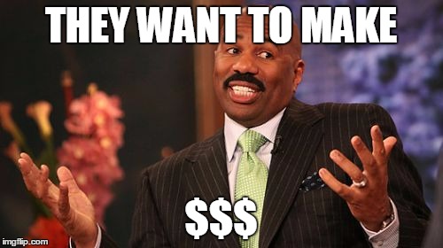 THEY WANT TO MAKE $$$ | image tagged in memes,steve harvey | made w/ Imgflip meme maker