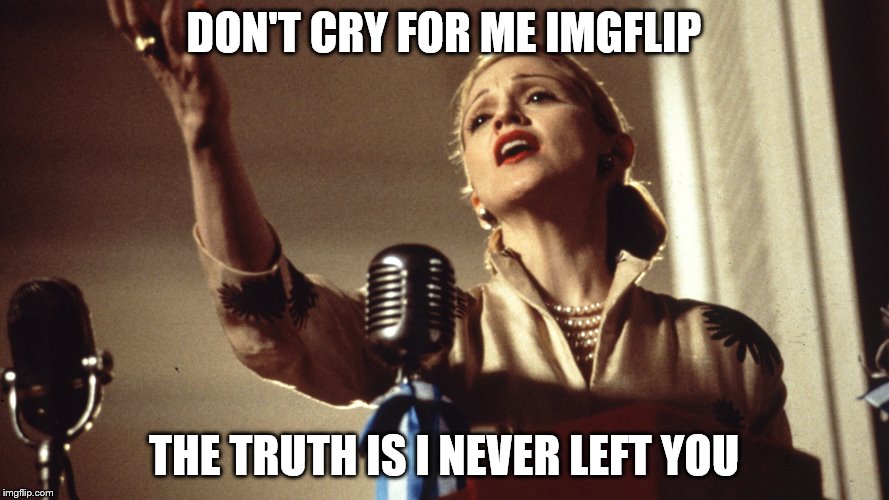 DON'T CRY FOR ME IMGFLIP THE TRUTH IS I NEVER LEFT YOU | made w/ Imgflip meme maker
