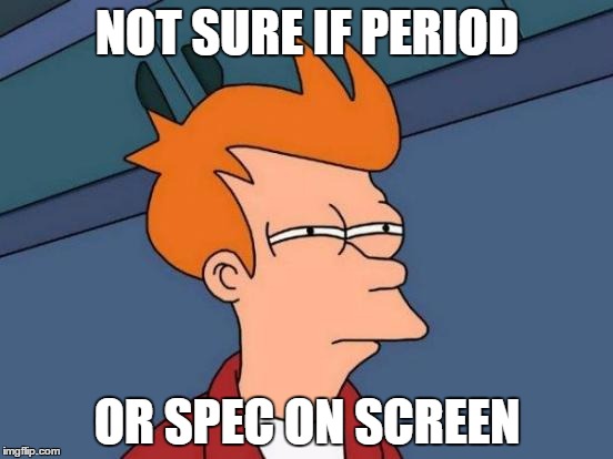 Futurama Fry Meme | NOT SURE IF PERIOD; OR SPEC ON SCREEN | image tagged in memes,futurama fry | made w/ Imgflip meme maker