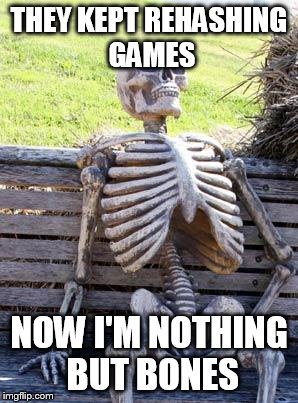 Waiting Skeleton Meme | THEY KEPT REHASHING GAMES NOW I'M NOTHING BUT BONES | image tagged in memes,waiting skeleton | made w/ Imgflip meme maker