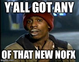 Y'all Got Any More Of That Meme | Y'ALL GOT ANY; OF THAT NEW NOFX | image tagged in memes,yall got any more of | made w/ Imgflip meme maker