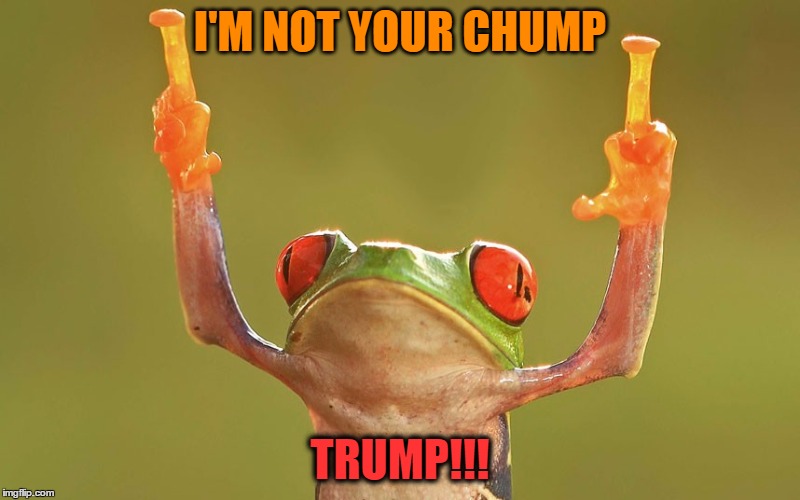 I'M NOT YOUR CHUMP; TRUMP!!! | image tagged in no chump nation - | made w/ Imgflip meme maker