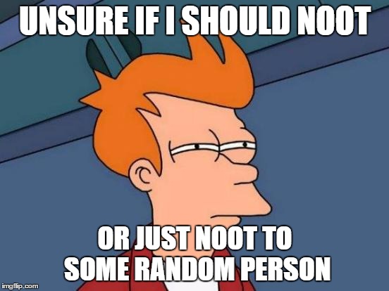Futurama Fry | UNSURE IF I SHOULD NOOT; OR JUST NOOT TO SOME RANDOM PERSON | image tagged in memes,futurama fry | made w/ Imgflip meme maker