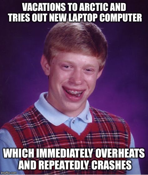 Bad Luck Brian | VACATIONS TO ARCTIC AND TRIES OUT NEW LAPTOP COMPUTER; WHICH IMMEDIATELY OVERHEATS AND REPEATEDLY CRASHES | image tagged in memes,bad luck brian | made w/ Imgflip meme maker