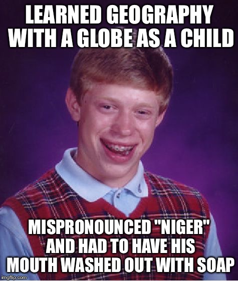 Accidental Racist | LEARNED GEOGRAPHY WITH A GLOBE AS A CHILD; MISPRONOUNCED "NIGER" AND HAD TO HAVE HIS MOUTH WASHED OUT WITH SOAP | image tagged in memes,bad luck brian | made w/ Imgflip meme maker