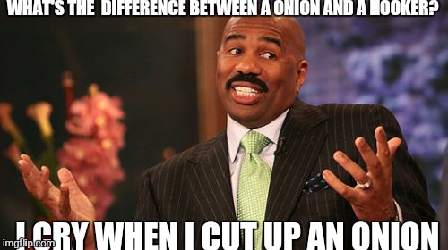 Onions have layers.... | WHAT'S THE  DIFFERENCE BETWEEN A ONION AND A HOOKER? I CRY WHEN I CUT UP AN ONION | image tagged in memes,steve harvey,dank meme | made w/ Imgflip meme maker