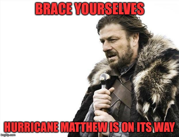 Brace Yourselves X is Coming Meme | BRACE YOURSELVES; HURRICANE MATTHEW IS ON ITS WAY | image tagged in memes,brace yourselves x is coming | made w/ Imgflip meme maker
