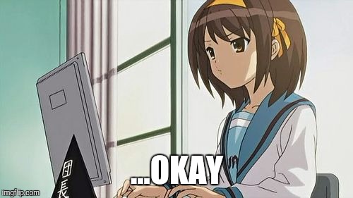 Haruhi Annoyed | ...OKAY | image tagged in haruhi annoyed | made w/ Imgflip meme maker