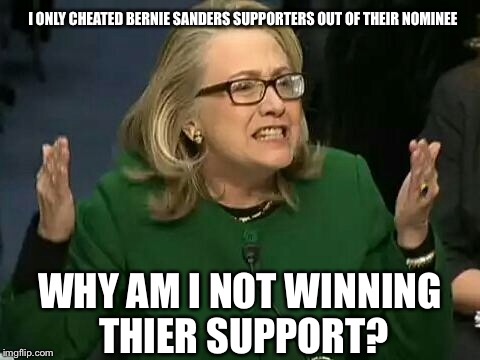 hillary what difference does it make | I ONLY CHEATED BERNIE SANDERS SUPPORTERS OUT OF THEIR NOMINEE; WHY AM I NOT WINNING THIER SUPPORT? | image tagged in hillary what difference does it make | made w/ Imgflip meme maker