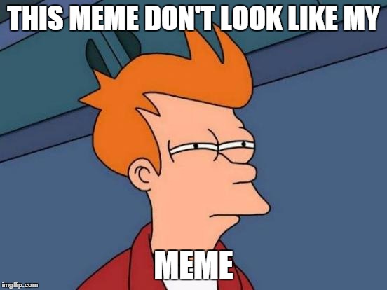 Futurama Fry Meme | THIS MEME DON'T LOOK LIKE MY; MEME | image tagged in memes,futurama fry | made w/ Imgflip meme maker