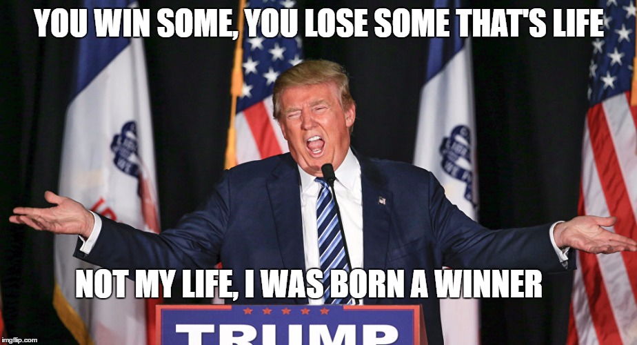 YOU WIN SOME, YOU LOSE SOME THAT'S LIFE NOT MY LIFE, I WAS BORN A WINNER | made w/ Imgflip meme maker