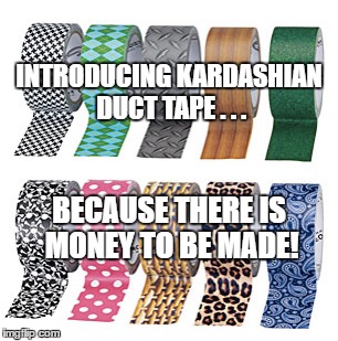Kardashian duct tape | INTRODUCING KARDASHIAN DUCT TAPE . . . BECAUSE THERE IS MONEY TO BE MADE! | image tagged in kim kardashian,chris kardashian,kanye west,duct tape | made w/ Imgflip meme maker