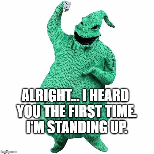 ALRIGHT... I HEARD YOU THE FIRST TIME. I'M STANDING UP. | made w/ Imgflip meme maker