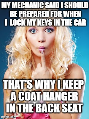MY MECHANIC SAID I SHOULD BE PREPARED FOR WHEN I  LOCK MY KEYS IN THE CAR THAT'S WHY I KEEP A COAT HANGER IN THE BACK SEAT | made w/ Imgflip meme maker