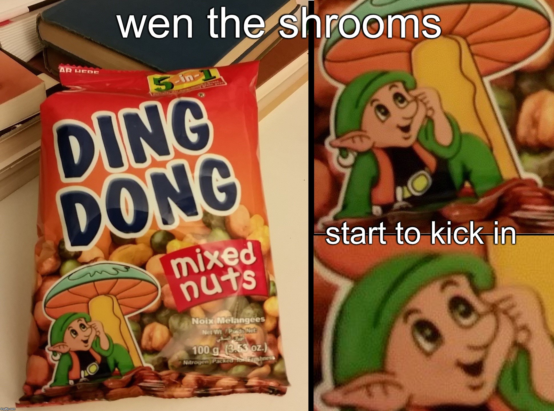 Ding Dong Mixed Nuts | wen the shrooms; start to kick in | image tagged in ding dong mixed nuts | made w/ Imgflip meme maker