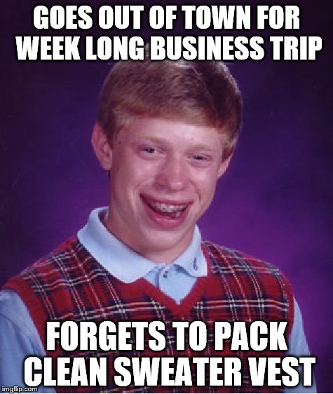 Bad Luck Brian Meme | GOES OUT OF TOWN FOR WEEK LONG BUSINESS TRIP; FORGETS TO PACK CLEAN SWEATER VEST | image tagged in memes,bad luck brian | made w/ Imgflip meme maker