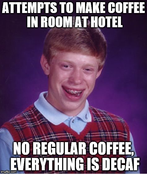 Bad Luck Brian Meme | ATTEMPTS TO MAKE COFFEE IN ROOM AT HOTEL; NO REGULAR COFFEE, EVERYTHING IS DECAF | image tagged in memes,bad luck brian | made w/ Imgflip meme maker